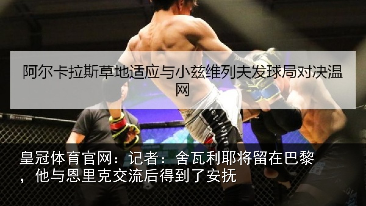 皇冠体育官网:记者:舍瓦利耶将留在巴黎,他与恩里克交流后得到了安抚