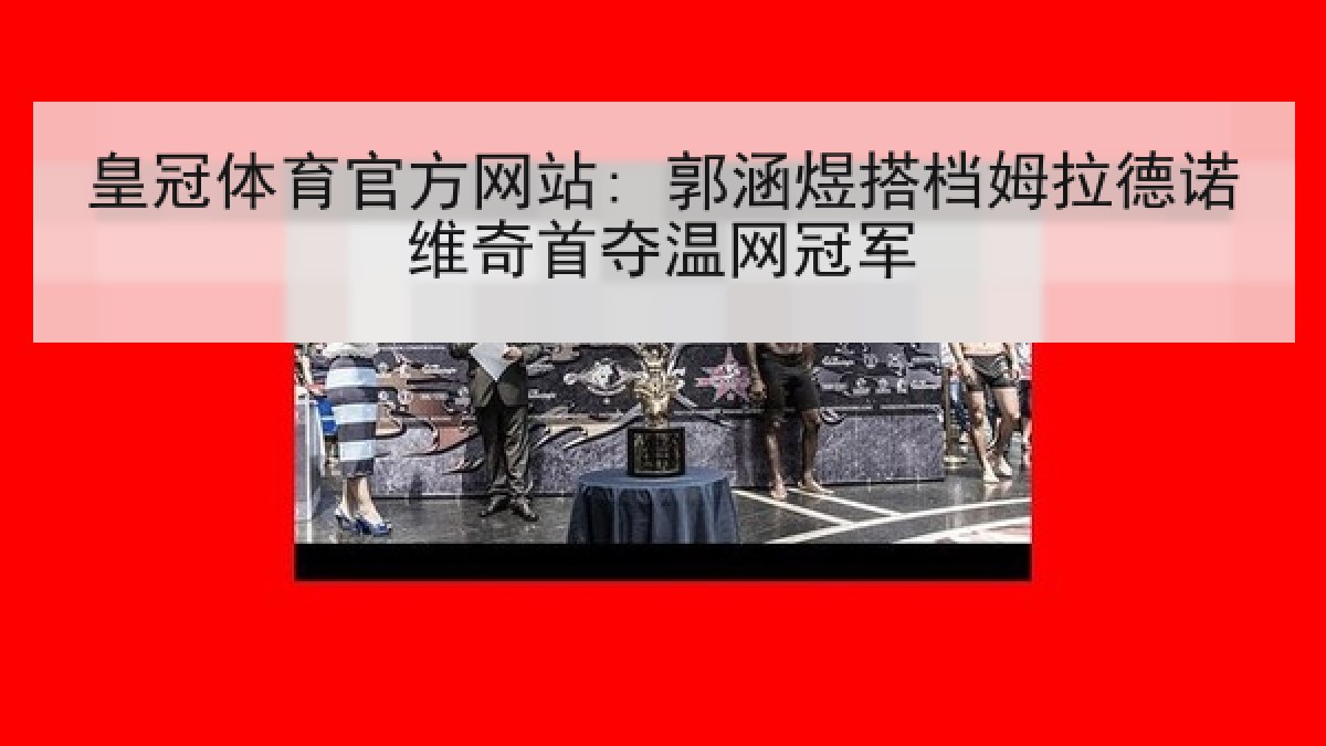 皇冠体育官方网站: 郭涵煜搭档姆拉德诺维奇首夺温网冠军