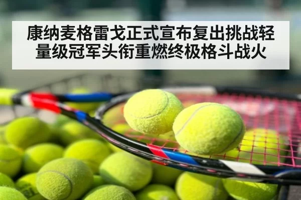 康纳麦格雷戈正式宣布复出挑战轻量级冠军头衔重燃终极格斗战火
