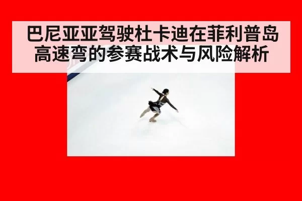 巴尼亚亚驾驶杜卡迪在菲利普岛高速弯的参赛战术与风险解析