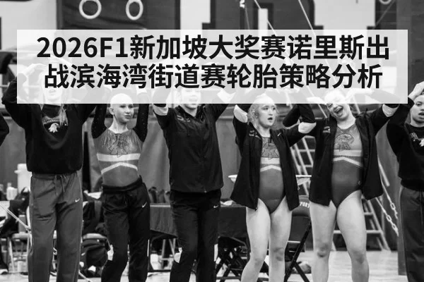 2026F1新加坡大奖赛诺里斯出战滨海湾街道赛轮胎策略分析